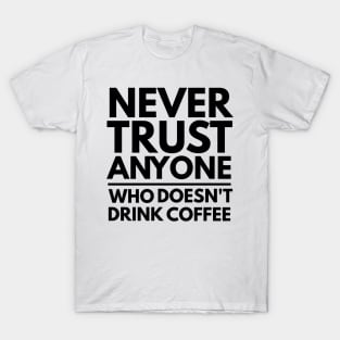 Never Trust Anyone Who doesn't Drink Coffee t-shirt T-Shirt